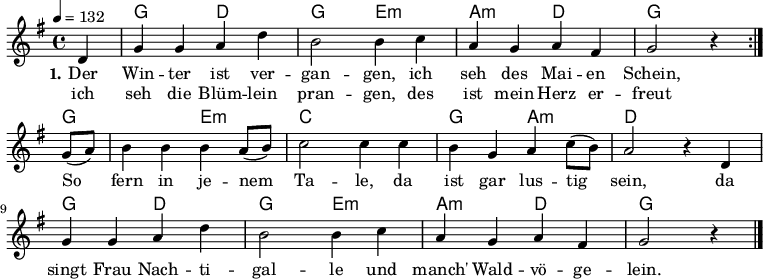 % Dieses Notenblatt wurde erstellt von David Göhler
% Kontakt: pirat@online.de
\version "2.16.0"
\header {
% title = "Der Winter ist vergangen" % Die Überschrift der Noten wird zentriert gesetzt.
% subtitle = " " % weitere zentrierte Überschrift.
% poet = "Text: niederländische Weise" % Name des Dichters, linksbündig unter dem Unteruntertitel.
% meter = "" % Metrum, linksbündig unter dem Dichter.
% composer = "Melodie: Johann F. Thysius (1600)" % Name des Komponisten, rechtsbüngig unter dem Unteruntertitel.
% arranger = "" % Name des Bearbeiters/Arrangeurs, rechtsbündig unter dem Komponisten.
tagline = ""
% Zentriert unten auf der letzten Seite.
% copyright = "Diese Noten sind frei kopierbar für jedermann – erstellt für www.ebersberger-liedersammlung.de"
% Zentriert unten auf der ersten Seite (sollten tatsächlich zwei
% seiten benötigt werden"
}
\layout {
indent = #0
}
akkorde = \chordmode { \germanChords
\repeat "volta" 2 {
s4 g2 d2 g e:m a:m d g2.
}
g2. e2:m c1 g2 a:m d1
g2 d g e:m a:m d g2.
}
melodie = \relative c' {
\clef "treble"
\time 4/4
\tempo 4 = 132
\key g\major
\partial 4
\autoBeamOn
\repeat "volta" 2 {
d4 g4 g a d b2 b4 c a g a fis g2 r4
}\break
g8( a) b4 b b a8 (b) c2 c4 c b g a c8( b) a2 r4 d,\break
g g a d b2 b4 c a g a fis g2 r4
\bar "|."
}
text = \lyricmode {
\set stanza = "1."
Der Win -- ter ist ver -- gan -- gen, ich seh des Mai -- en Schein,
So fern in je -- nem Ta -- le, da ist gar lus -- tig sein,
da singt Frau Nach -- ti -- gal -- le und manch' Wald -- vö -- ge -- lein.
}
wdh = \lyricmode {
ich seh die Blüm -- lein pran -- gen, des ist mein Herz er -- freut
}
\score {
<<
\new ChordNames { \akkorde }
\new Voice = "Lied" { \melodie }
\new Lyrics \lyricsto "Lied" { \text }
\new Lyrics \lyricsto "Lied" { \wdh }
>>
\layout { }
}
\score {
\unfoldRepeats
<<
\new ChordNames { \akkorde }
\new Voice = "Lied" { \melodie }
>>
\midi { }
}