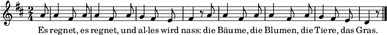 \relative a' {\key d \major \time 2/4 \autoBeamOff
\partial 8 a8 | a4 fis8 a | a4 fis8 a | g4 fis8 e | fis4 r8 a8 | a4 fis8 a | a4 fis8 a | g4 fis8 e | d4 r8 \bar "|." }
\addlyrics {
Es reg -- net, es reg -- net, und al -- les wird nass:
die Bäu -- me, die Blu -- men, die Tie -- re, das Gras. }