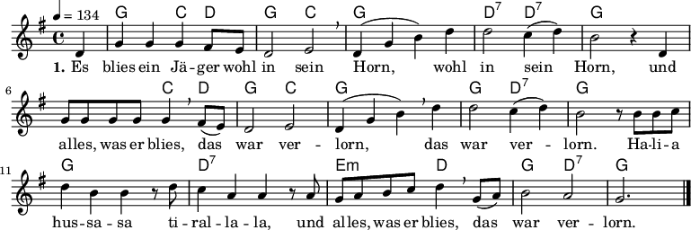 
% Dieses Notenblatt wurde erstellt von David Göhler
% Kontakt: david@dgoehler.de

\version "2.16.0"
\header {
%  title = "Es blies ein Jäger wohl in sein Horn" % Die Überschrift der Noten wird zentriert gesetzt. 
%  subtitle = " "			      % weitere zentrierte Überschrift.
%  poet = ""                 		      % Name des Dichters, linksbündig unter dem Unteruntertitel. 
%  meter = "" 				      % Metrum, linksbündig unter dem Dichter. 
%  composer = "Volkslied (18. Jahrhundert)"    % Name des Komponisten, rechtsbüngig unter dem Unteruntertitel. 
%  arranger = "" 			      % Name des Bearbeiters/Arrangeurs, rechtsbündig unter dem Komponisten. 
  tagline = "" 
	    				      % Zentriert unten auf der letzten Seite.
%  copyright = "Diese Noten sind frei kopierbar für jedermann – erstellt für www.ebersberger-liedersammlung.de"
	    				      % Zentriert unten auf der ersten Seite (sollten tatsächlich zwei 
					      %	seiten benötigt werden"
}

\layout {
  indent = #0
} 


% Akkorde für die Gitarrenbegleitung
akkorde = \transpose d d \chordmode {
  \germanChords
 	s4 g2 c4 d g2 c
        g1 d2:7 d:7 g1 
	s2 c4 d g2 c
	g1 g2 d:7 g1 g1 d:7 
	e2:m d g d:7 g
}


melodie= \transpose d d \relative c' {
        \clef "treble"
        \key g \major
        \time 4/4
        \tempo 4 = 134
        \autoBeamOn
 		\partial 4
		  d4 g g g fis8 e d2 e2 \breathe d4( g b) d d2 c4(d) b2 r4 d,4
		  g8 g g g g4 \breathe fis8 (e) d2 e d4( g b) \breathe d d2 c4(d) b2 r8 b b c
		  d4 b b r8 d c4 a a r8 a g a b c d4 \breathe g,8 (a) b2 a g2.
		\bar "|."
}


text = \lyricmode {
  \set stanza = "1."
	Es blies ein Jä -- ger  wohl in sein Horn, wohl in sein Horn,
	und al -- les, was er blies, das war ver -- lorn, das war ver -- lorn. 
	Ha -- li -- a hus -- sa -- sa ti -- ral -- la -- la, und al -- les, was er blies, das war ver -- lorn.
}


\score {
  <<
    \new ChordNames { \akkorde }
    \new Voice = "Lied" { \melodie }
    \new Lyrics \lyricsto "Lied" { \text }
    % \new Lyrics \lyricsto "Lied" { \wdh } % auskommentieren, wenn Text zweizeilig gesetzt wird
  >>
  \layout { }
}

\score {
  \unfoldRepeats
  <<
        \new ChordNames { \akkorde }
        \new Voice = "Lied" { \melodie }
  >>    
  \midi { }
}
