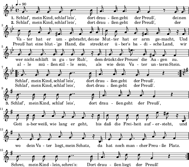

\header {
  tagline = ""
}

\language "deutsch"

\layout {
  indent = #0
}

akkorde = \chordmode {
  \germanChords
%  \partial 4
	f4 c:7 f4. c8 f4 c:7 f2 c:7 f c:7 f c:7 f  
}

melodie = \relative c'' {
  \time 4/4
  \tempo 4 = 90
  \key b \major
  \autoBeamOff
%  \partial 4
	g8. g16 g8 g b4.. b16 a8. a16 a8. g16 g4 r8 g16 g
        c8 b a g fis8. g16 fis8 a16 a c8 b a g fis8. g16 fis8 r16 fis16
        g8 g g8. g16 g8 g g r16 g16 g8 g e'8. g,16 fis 8 fis fis4
\repeat volta 2 {
        g8. g16 g8 g b4.. b16 a8. a16 a8. g16 g4 r4 }
%  \break
  \key g \major
       h8. h16 h8 h h4.. h16 a8. a16 a8 a g4 r4
       h8 h16 h a8 a g g fis r16 h16
       h8 h h h h e dis r16 h,
       e8. e16 e8 e a g fis r16 h,
       e8 e e8. e16 a8 g fis4
       h8. h16 h8 h h4.. h16
       a8. a16 d8 d g,4 r4
\bar ":|." 
}

text = \lyricmode {
  \set stanza = "1."
Schlaf', mein Kind, schlaf leis',
dort drau -- ßen geht der Preuß',
dei -- nen Va -- ter hat er um -- ge -- bracht,
dei -- ne Mut -- ter hat er arm ge -- macht,
Und wer nicht schläft in gu -- ter Ruh',
dem drückt der Preuss' die Au -- gen zu.
Schlaf', mein Kind, schlaf leis',
dort drau -- ßen geht der Preuß'.
  \set stanza = "3."
Schlaf', mein Kind, schlaf leis',
dort drau -- ßen geht der Preuß',
Gott a -- ber weiß, wie lang er geht,
bis daß die Frei -- heit auf -- er -- steht,
und wo dein Va -- ter liegt, mein Schatz,
da hat noch man -- cher Preu -- ße Platz.
Schrei, mein Kind -- lein, schrei's:
Dort drau -- ßen liegt der Preuß! 
}

textzwei = \lyricmode {
  \set stanza = "2."
Schlaf', mein Kind, schlaf leis',
dort drau -- ßen geht der Preuß',
der _ Preuß' hat eine blut -- 'ge Hand,
die _ streckt er ü -- ber's ba -- di -- sche Land,
wir al -- le mü -- ßen stil -- le sein,
als wie dein Va -- ter un -- term Stein.
Schlaf', mein Kind, schlaf leis',
dort drau -- ßen geht der Preuß'.
}

\score {
  <<
%    \new ChordNames { \akkorde }
    \new Voice = "Lied" { \melodie }
    \new Lyrics \lyricsto "Lied" { \text }
    \new Lyrics \lyricsto "Lied" { \textzwei }
  >>
  \midi { }
  \layout { }
}
