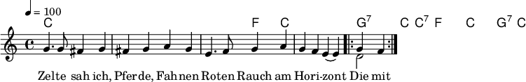 \version "2.12.3"
\language "deutsch"
\header {
tagline = ""
}
\layout {
indent = #0
}
akkorde = \chordmode {
\germanChords
\set chordChanges = ##t
c1 c c2 f4 c4 c1 g2:7 c4 c4:7
f1 f1*3/4 c4 c1 g2:7 c2
}
global = {
\autoBeamOff
\tempo 4 = 100
\time 4/4
\key c \major
}
melodie = \relative c'' {
\global
g4. g8 fis4 g
fis4 g a g
e4. f8 g4 a
g4 f e( e)
\repeat volta 2 {
<<
{
\voiceOne
g f
}
\new Voice {
\voiceTwo
d2
}
>>
}
\bar ":|."
}
text = \lyricmode {
Zel -- te sah ich, Pfer -- de, Fah -- nen
Ro -- ten Rauch am Ho -- ri -- zont
Die mit uns ins La -- ger ka -- men
Sind das Le -- ben so ge -- wohnt.
}
\score {
<<
\new ChordNames { \akkorde }
\new Voice = "Lied" { \melodie }
\new Lyrics \lyricsto "Lied" { \text }
>>
\midi {}
\layout {}
}