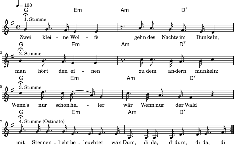 

\version "2.12.3"

\language "deutsch"

\header {
  tagline = ""
}

\layout {
  indent = #0
} 

akkorde = \chordmode {
    \germanChords
    \set chordChanges = ##t
    g2 e:m a:m d:7
    g2 e:m a:m d:7
    g2 e:m a:m d:7
    g2 e:m a:m d:7
}

global = {
  \autoBeamOff
  \tempo 4 = 100
  \time 4/4
  \key g \major
}

melodie = \relative c'' {
  \global
  g4^"1. Stimme"\fermata g8. fis16 e4 e
  r8. a16 a8. g16 fis8. e16 d4 \break
  h'4^"2. Stimme"\fermata h8. a16 g4 g4
  r8. c16 c8. h16 a8. h16 c4 \break
  c4^"3. Stimme"\fermata d8. c16 h8.(a16) g4
  c8. h16 a8. g16 fis4 r4 \break
  g8.^"4. Stimme (Ostinato)"\fermata g16 g8. g16 e8. e16 e8. e16
  a,8. a16 a8. a16 d8. d16 e8. fis16
  \bar ":|."
}


text = \lyricmode {
Zwei klei -- ne Wöl -- fe gehn des Nachts im Dun -- keln,
man hört den ei -- nen zu dem an -- dern mun -- keln:
Wenn’s nur schon hel -- ler wär
Wenn nur der Wald mit Ster -- nen -- licht be -- leuch -- tet wär.
Dum, di da, di dum, di da, di dum, di da, di dum, di da, di.
}



\score {
  <<
    \new ChordNames { \akkorde }
    \new Voice = "Lied" { \melodie }
    \new Lyrics \lyricsto "Lied" { \text }
  >>
\midi {}
\layout {}
}
