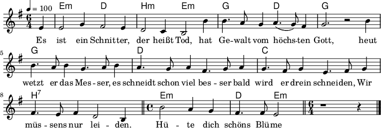 

\version "2.12.3"

\language "deutsch"

\header {
  tagline = ""
}

\layout {
  indent = #0
} 

akkorde = \chordmode {
    \germanChords
    \set chordChanges = ##t
    s4 e1*3/4:m d h:m e:m g d g g g g d d c c h:7 h:7 e1:m d2 e:m
}

global = {
  \autoBeamOff
  \tempo 4 = 100
  \time 6/4
  \key g \major
}

melodie = \relative c' {
  \global
  \partial4 e4
  e2 g4 fis2 e4
  d2 c4 h2 h'4
  h4. a8 g4 a4.( g8) fis4
  g2. r2 h4
  h4. a8 h4 g4. a8 h4
  a4. g8 a4 fis4. g8 a4
  g4. fis8 g4 e4. fis8 g4
  fis4. e8 fis4 d2 h4
  \bar "||"
  \time 4/4
  h'2 a4 g
  fis4. fis8 e2
  \bar "||"
  \time 6/4
  r1 r4
  \bar "|."
}


text = \lyricmode {
Es ist ein Schnit -- ter, der heißt Tod,
hat Ge -- walt vom höchs -- ten Gott,
heut wetzt er das Mes -- ser,
es schneidt schon viel bes -- ser
bald wird er drein schnei -- den,
Wir müs -- sens nur lei -- den.
Hü -- te dich schöns Blü -- me -- lein!
}

\score {
  <<
    \new ChordNames { \akkorde }
    \new Voice = "Lied" { \melodie }
    \new Lyrics \lyricsto "Lied" { \text }
  >>
\midi {}
\layout {}
}
