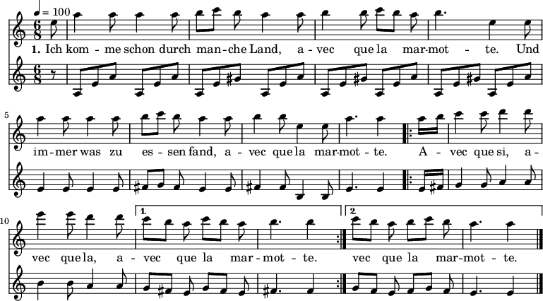 

\version "2.12.3"

\language "deutsch"

\header {
  tagline = ""
}

\layout {
  indent = #0
} 

global = {
  \autoBeamOff
  \time 6/8
  \tempo 4 = 100
}

melodie = \transpose e a' \relative c' {
  \global
  \key g \major
  \partial 8 h8 e4 e8 e4 e8 fis8[ g] fis e4 e8 fis4 fis8 g[ fis] e fis4. h,4 h8 \break
                e4 e8 e4 e8 fis8[ g] fis e4 e8 fis4 fis8 h,4 h8 e4. e4
  \repeat volta 2 { e16[ fis]
                g4 g8 a4 a8 h4 h8 a4 a8 }
  \alternative {
     { g8[ fis] e g8[ fis] e fis4. fis4 }
     { g8[ fis] e fis8[ g] fis e4. e4 }
}
  \bar "|."
}

bass = \relative c' {
  \global
  \key c \major
  \partial 8 r8 a8[e' a] a,8[e' a] a,8[e' gis] a,8[e' a]  a,8[e' gis] a,8[e' a] a,8[e' gis] a,8[e' a]\break
                e4 e8 e4 e8 fis8[ g] fis e4 e8 fis4 fis8 h,4 h8 e4. e4
  \repeat volta 2 { e16[ fis]
                g4 g8 a4 a8 h4 h8 a4 a8 }
  \alternative {
     { g8[ fis] e g8[ fis] e fis4. fis4 }
     { g8[ fis] e fis8[ g] fis e4. e4 }
}
  \bar "|."
}

text = \lyricmode {
  \set stanza = "1."
Ich kom -- me schon durch man -- che Land, a -- vec que la mar -- mot -- te. Und im -- mer was zu es -- sen fand, a -- vec que la mar -- mot -- te.
A -- vec que si, a -- vec que la, a -- vec que la mar -- mot -- te. vec que la mar -- mot -- te.
}

\score {
  <<
    \new Voice = "Lied" { \melodie }
    \new Lyrics \lyricsto "Lied" { \text }
    \new Voice = "Lied" { \bass }
  >>
\layout {}
}

\score {
  \unfoldRepeats
  <<
	\new Voice = "Lied" { \melodie }
  >>	
  \midi { }
}

