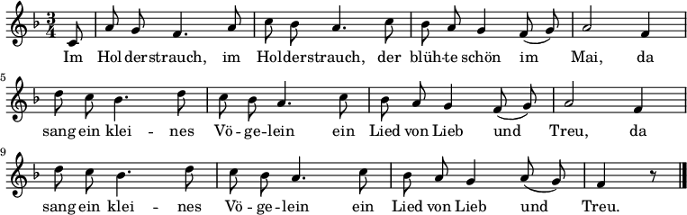 \relative c'
{ \key f \major \time 3/4 \autoBeamOff
\partial 8 c8 | a' g f4. a8 | c bes a4. c8 | bes a g4 f8( g) | a2 f4 |
d'8 c bes4. d8 | c bes a4. c8 | bes a g4 f8( g) | a2 f4 |
d'8 c bes4. d8 | c bes a4. c8 | bes a g4 a8( g) | f4 r8 \bar "|." }
\addlyrics
{
Im Hol -- der -- strauch, im Hol -- der -- strauch,
der blüh -- te schön im Mai,
da sang ein klei -- nes Vö -- ge -- lein
ein Lied von Lieb und Treu,
da sang ein klei -- nes Vö -- ge -- lein
ein Lied von Lieb und Treu.
}