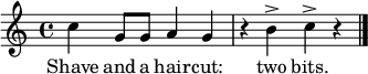 
\version "2.18.2"

\relative c'' { \time 4/4 \key c \major 
c4 g8 g a4 g r b^> c^> r \bar "|." } 
\addlyrics { Shave and a hair -- cut: two bits. }

\midi{}
